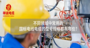 不同領(lǐng)域中的國標(biāo)電線電纜的型號(hào)規(guī)格都有哪些?